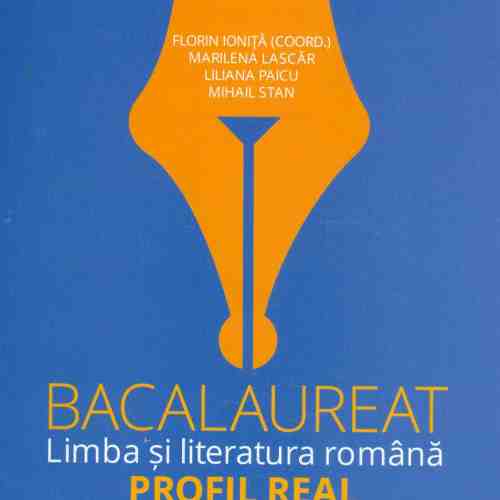 Bacalaureat Limba si Literatura romana Profil Real, proba scrisa-proba orala | Florin Ionita, Liliana Paicu, Mihail Stan, Marilena Lascar