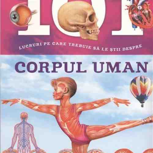 101 lucruri pe care trebuie sa le stii despre Corpul Uman |