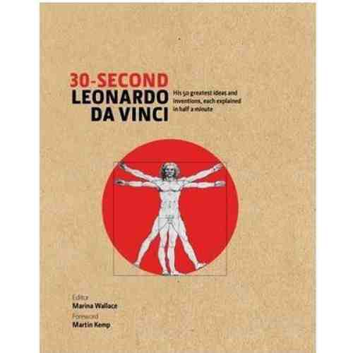 30-Second Leonardo Da Vinci: His 50 Greatest Ideas and Inventions, Each Explained in Half a Minute | Martin Kemp, Marina Wallace