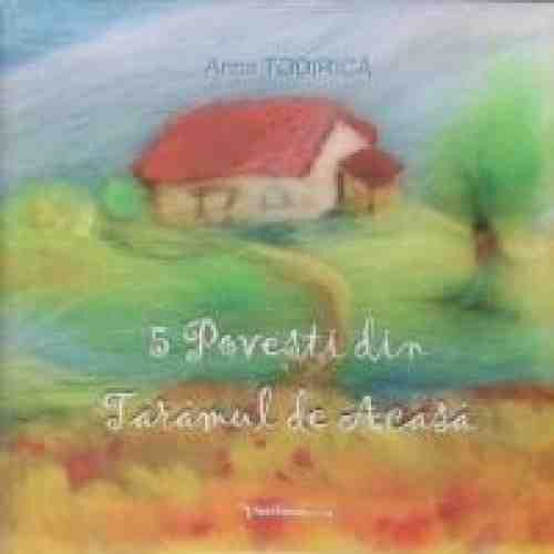 5 Povesti din Taramul de Acasa | Anca Todirica