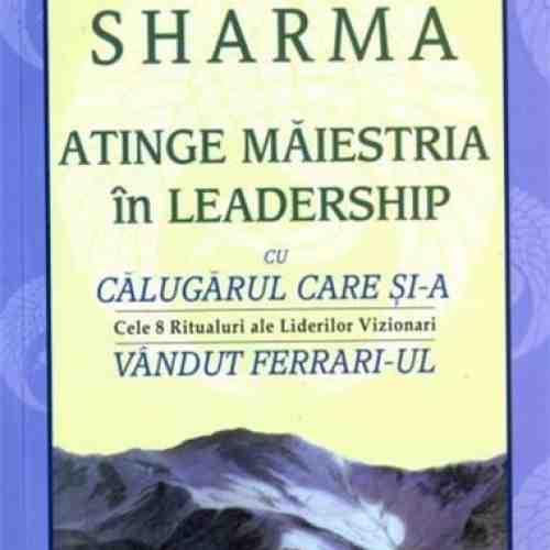 Atinge maiestria in leadership cu Calugarul Care Si-a Vandut Ferrari-ul | Robin S. Sharma