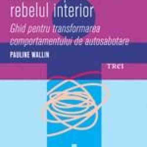 Cum sa-ti imblanzesti rebelul interior. Ghid pentru transformarea comportamentului de autosabotare | Pauline Wallin