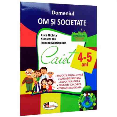 Domeniul om si societate. Caiet 4-5 Ani | Alice Nichita, Nicoleta Din, Iasmina Gabriela Din