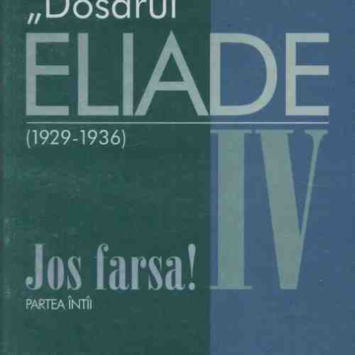 Dosarul Eliade. Jos Farsa! Partea Intai Vol.IV | Mircea Handoca