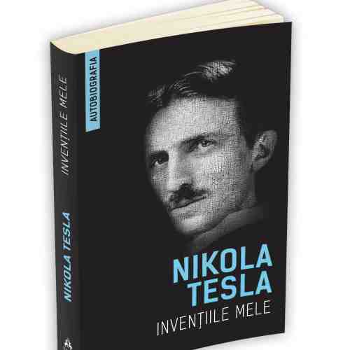 Inventiile mele - Autobiografia lui Nikola Tesla | Nikola Tesla