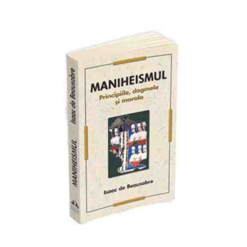 Maniheismul - Principiile, dogmele si morala | Isaac De Beausobre