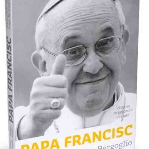 Papa Francisc: Convorbiri cu Jorge Bergoglio. Viata sa in propriile cuvinte | Francesca Ambrogetti, Sergio Rubin