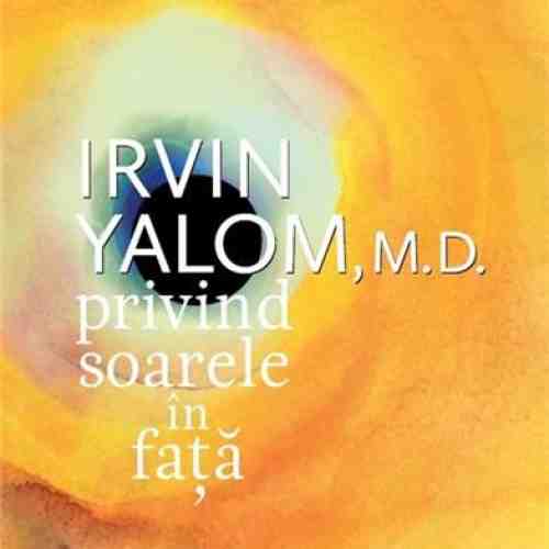 Privind soarele in fata | Irvin D. Yalom