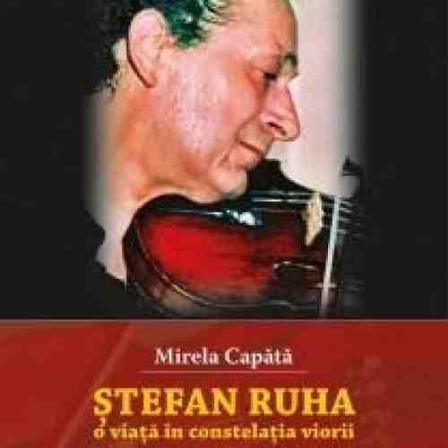 Ştefan Ruha, o viaţă în constelaţia viorii | Mirela Capătă