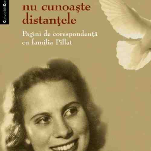 Sufletul nu cunoaste distantele. Pagini de corespondenta cu familia Pillat | Pia Pillat