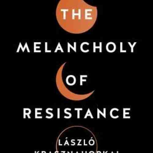 The Melancholy of Resistance | Laszlo Krasznahorkai