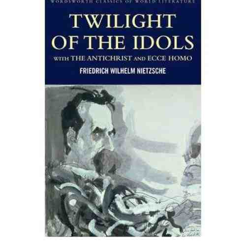 Twilight of the Idols & The Antichrist & Ecce Homo | Friedrich Nietzsche