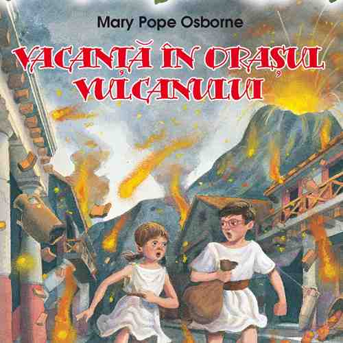 Vacanta in orasul vulcanului - Portalul Magic - Nr. 13 | Mary Pope Osborne