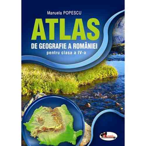 Atlas Geografia Romaniei clasa a IV-a | Manuela Popescu