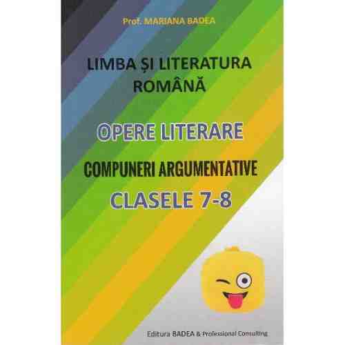 Limba romana. Opere literare. Compuneri argumentative - Clasele 7-8 | Mariana Badea