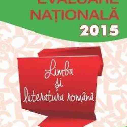 Limba si literatura romana - Evaluare Nationala 2015 | Mihaela Daniela Cirstea, Laura Raluca Surugiu, Ileana Sanda, Alexandra Dragomirescu, Carmen Iosif