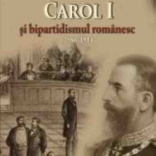 Carol I si bipartidsimul romanesc 1866-1914 - Cosmin Stefan Dogaru