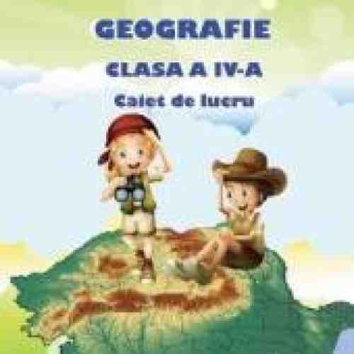 Geografie - Clasa a 4-a - Caiet de lucru - A. Grigore C. Ipate-Toma C. Negritoiu A. Anghel M. Raicu