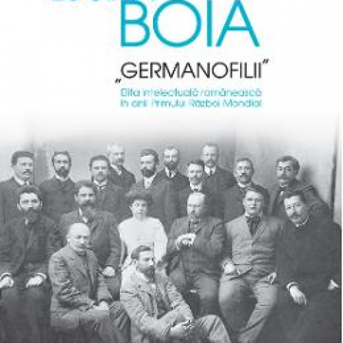 Germanofilii. Elita intelectuala romaneasca in anii Primului Razboi Mondial - Lucian Boia