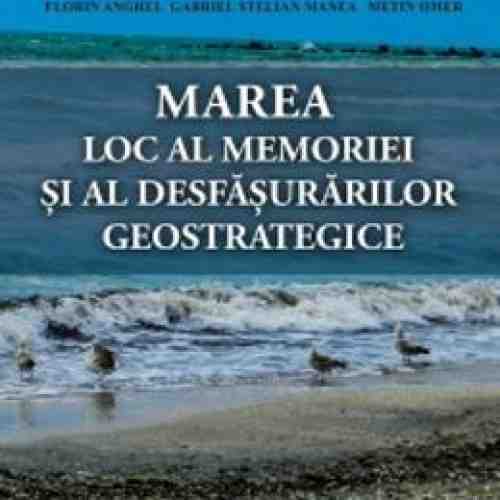 Marea, Loc Al Memoriei Si Al Desfasurarilor Geostrategice - Florin Anghel