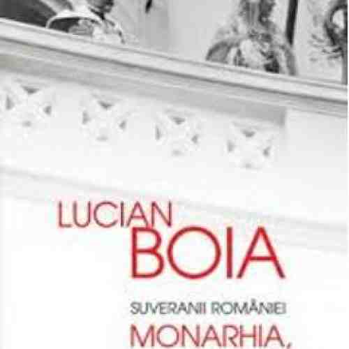 Suveranii Romaniei. Monarhia, O Solutie? - Lucian Boia