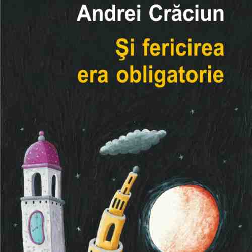 Si fericirea era obligatorie | Andrei Craciun