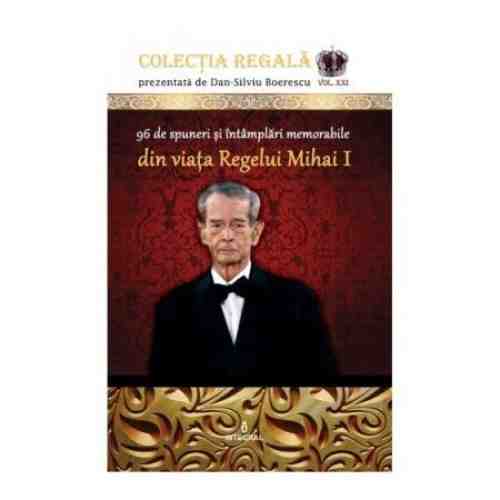 96 de spuneri si intamplari memorabile din viata Regelui Mihai I | Dan Silviu Boerescu