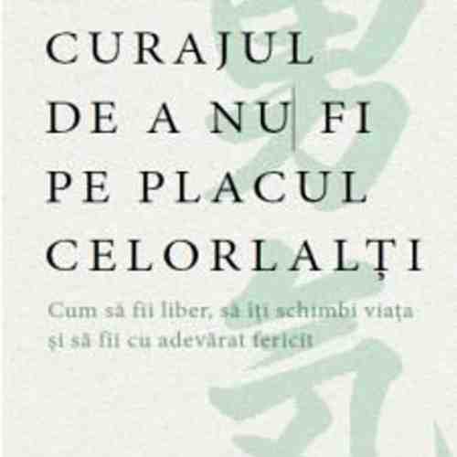 Curajul de a nu fi pe placul celorlalti | Fumitake Koga, Ichiro Kishimi