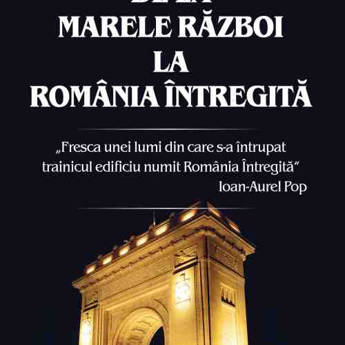 De la Marele Razboi la Romania intregita | Liviu Maior