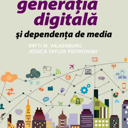 Generatia digitala si dependenta de media | Patti M. Valkenburg, Jessica Taylor Piotrowski