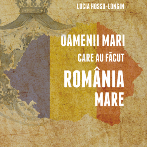 Oamenii mari care au facut Romania Mare | Lucia Hossu Longin