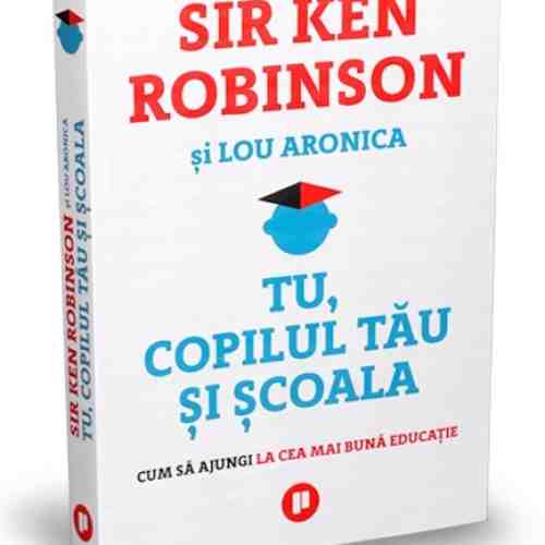 Tu, copilul tau si scoala | Ken Robinson, Lou Aronica