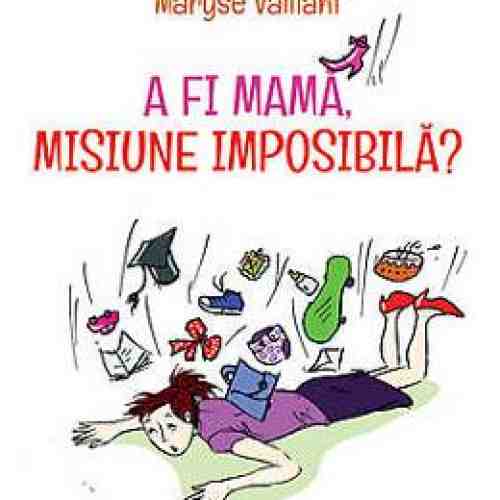 A Fi Mama, Misiune Imposibila? - Maryse Vaillant