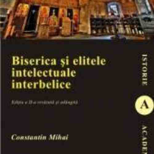 Biserica Si Elitele Intelectuale Interbelice Ed.2 - Constantin Mihai