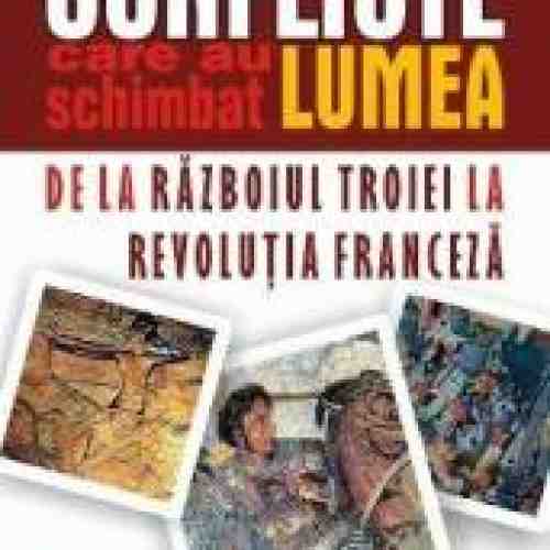 Conflicte care au schimbat lumea. De la razboiul Troiei la Revolutia franceza - Rodney Castleden
