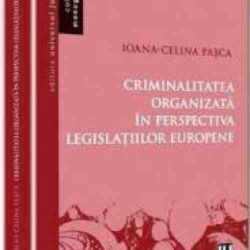 Criminalitatea Organizata In Perspectiva Legislatiilor Europene - Ioana-Celina Pasca
