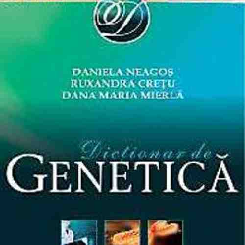 Dictionar De Genetica - Daniela Neagos, Ruxandra Cretu, Dana Maria Mierla