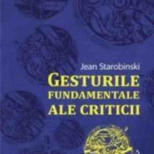 Gesturile Fundamentale Ale Criticii - Jean Strarobinski