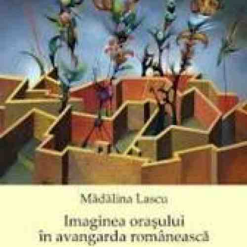 Imaginea Orasului In Avangarda Romaneasca - Madalina Lascu