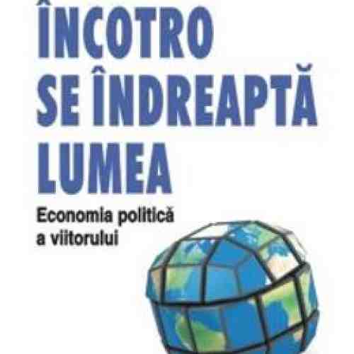 Incotro Se Indreapta Lumea. Economia Politica A Viitorului - Grzegorz W. Kolodko