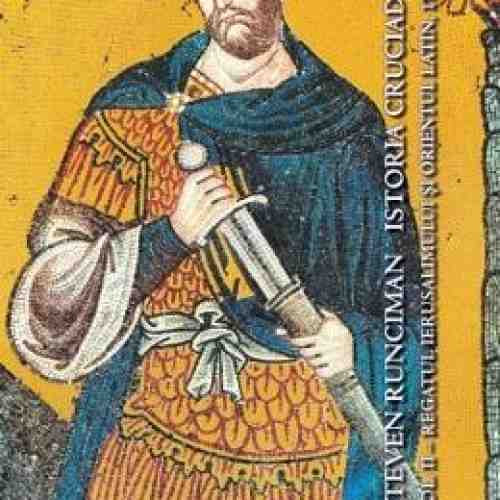 Istoria Cruciadelor Vol.2: Regatul Ierusalimului Si Orientul Latin - Steven Runciman