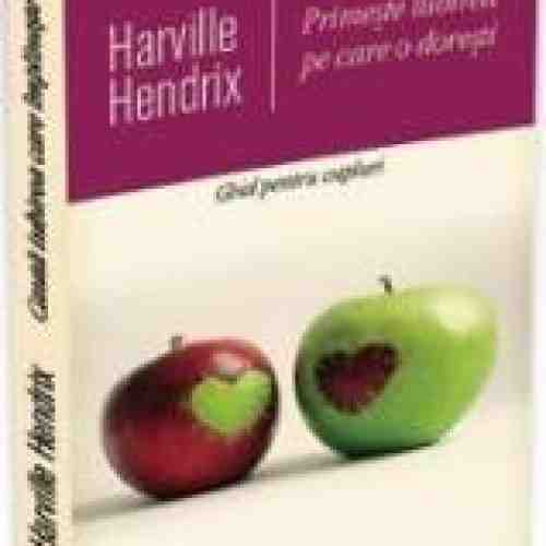 Primeste iubirea pe care o doresti - Harville Hendrix
