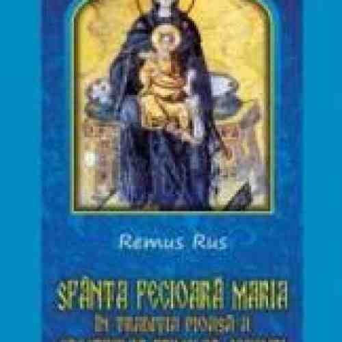 Sfanta Fecioara Maria - In Traditia Pioasa A Crestinilor Primelor Vescuri - Remus Rus