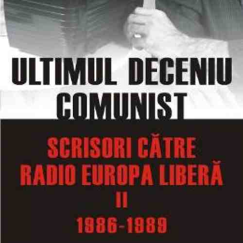 Ultimul Deceniu Comunist Vol. 2: Scrisoare Catre Radio Europa Libera 1986-1989 - Mihnea Berindei
